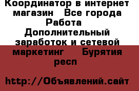 Координатор в интернет-магазин - Все города Работа » Дополнительный заработок и сетевой маркетинг   . Бурятия респ.